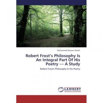 Robert Frost’s Philosophy Is An Integral Part Of His Poetry — A Study: Robert Frost's Philosophy In His Poetry