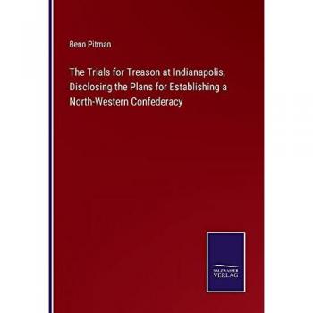 The Trials for Treason at Indianapolis, Disclosing the Plans for Establishing a North-Western Confederacy