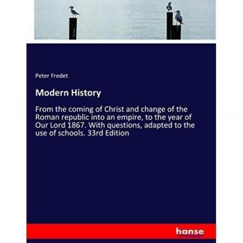 Modern History: From the coming of Christ and change of the Roman republic into an empire, to the year of Our Lord 1867. With questions, adapted to the use of schools. 33rd Edition