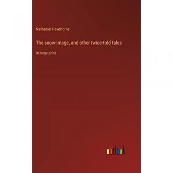 The snow-image, and other twice-told tales: in large print