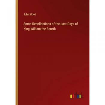 Some Recollections of the Last Days of King William the Fourth