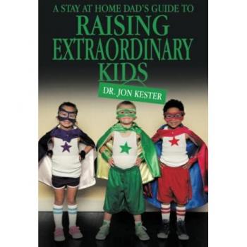 Kester, Jon: A Stay at Home Dad's Guide to Raising Extraordinary Kids
