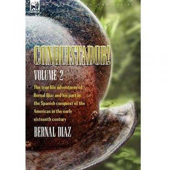 Conquistador! The True Life Adventures of Bernal Diaz and His Part in the Spanish Conquest of the Americas in the Early Sixteenth Century