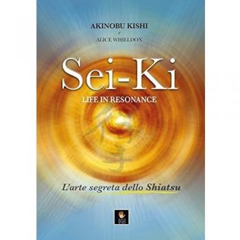 Sei-Ki. Life in resonance. L'arte segreta dello shiatsu