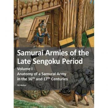 Samurai Armies of the Late Sengoku Period : Volume I: Anatomy of a Samurai Army in the 16th and 17th Centuries