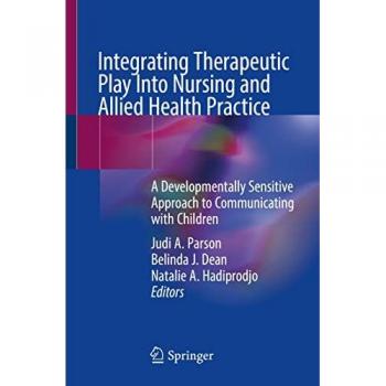 Integrating Therapeutic Play Into Nursing and Allied Health Practice : A Developmentally Sensitive Approach to Communicating with Children
