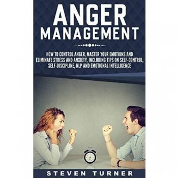 Anger Management: How to Control Anger, Master Your Emotions, and Eliminate Stress and Anxiety, including Tips on Self-Control, Self