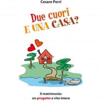 Due cuori e una casa. Il matrimonio: un progetto a vita intera