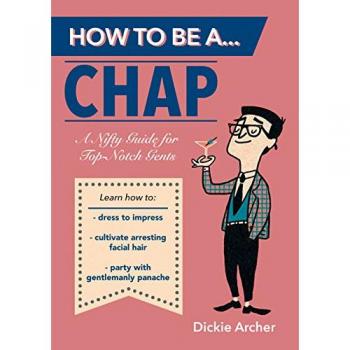 How to Be a...Chap: A Nifty Guide for Top-Notch Gents by Dickie Archer Paperback