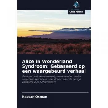 Alice in Wonderland Syndroom: Gebaseerd op een waargebeurd verhaal: Een overzicht van een weinig bestudeerd en zelden besproken syndroom