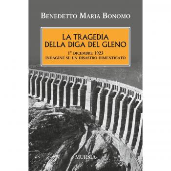La tragedia della diga del Gleno: 1° dicembre 1923. Indagine su un disastro dimenticato