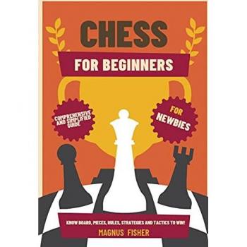 CHESS FOR BEGINNERS: Comprehensive And Simplified Guide To Know Board, Pieces, Rules, Strategies And Tactics To Win!