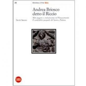 Andrea Briosco detto il Riccio. Mito pagano e cristianesimo nel Rinascimento. Il candelabro pasquale del Santo a Padova