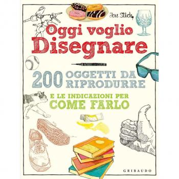 Oggi voglio disegnare. 200 oggetti da riprodurre e le indicazioni per come farlo. Ediz. a colori