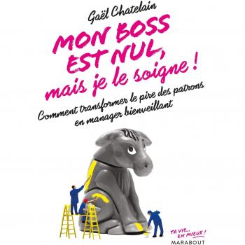 Mon boss est nul mais je le soigne: Comment transformer le pire des patrons en manager bienveillant