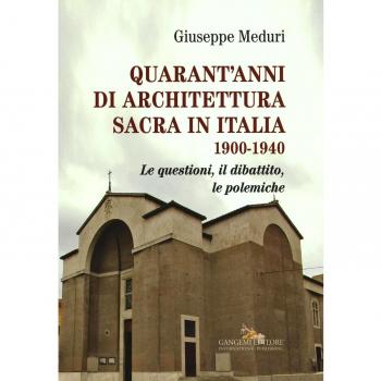 Quarant'anni di architettura sacra in Italia 1900-1940. Le questioni, il dibattito, le polemiche. Ediz. illustrata