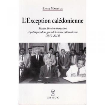 L'exception calédonienne : Petites histoires humaines et politiques de la grande histoire calédonienne (1970-2011)