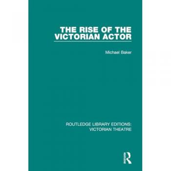 The Rise of the Victorian Actor (Routledge Library Editions: Victorian Theatre)