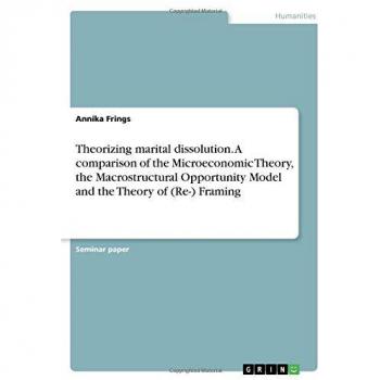 Theorizing marital dissolution. A comparison of the Microeconomic Theory, the Macrostructural Opportunity Model and the Theory of