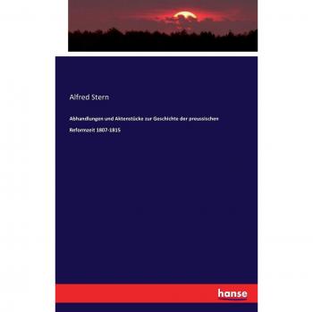 Abhandlungen und Aktenstücke zur Geschichte der preussischen Reformzeit 1807-1815