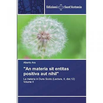 An materia sit entitas positiva aut nihil: La materia in Duns Scoto (Lectura, II, dist.12)Volume II