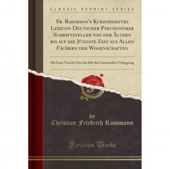 Fr. Rassmann's Kurzgefaßtes Lexicon Deutscher Pseudonymer Schriftsteller von der Ältern bis auf die Jüngste Zeit aus Allen Fächern der Wissenschaften: ... Literarischen Verkappung
