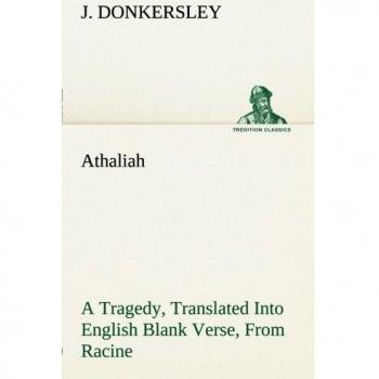 Athaliah A Tragedy, Intended For Reading Only, Translated Into English Blank Verse, From Racine