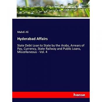 Hyderabad Affairs: State Debt Loan to State by the Arabs, Arrears of Pay, Currency, State Railway and Public Loans, Miscellaneous