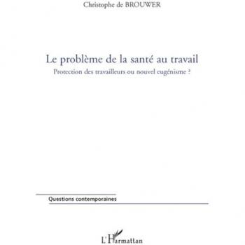 Christophe De Brouwer Le Problème De La Santé Au Travail : Protection Des Travailleurs Ou Nouvel Eugénisme ?