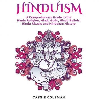 Hinduism: A Comprehensive Guide to the Hindu Religion, Hindu Gods, Hindu Beliefs, Hindu Rituals and Hinduism History
