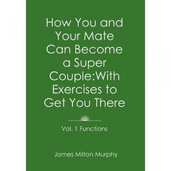 How You and Your Mate Can Become a Super Couple: With Exercises to Get You There Vol. 1. Functions