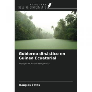 Yates, Douglas: Gobierno dinástico en Guinea Ecuatorial