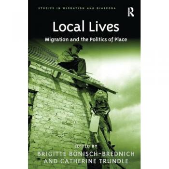 Local Lives: Migration and the Politics of Place (Studies in Migration and Diaspora)