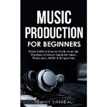 Music Production For Beginners | 2024+ Edition: How to Produce Music, The Easy to Read Guide for Music Producers, Artists & Songwriters (2024, music ... music, songwriting, producing music Book 1)