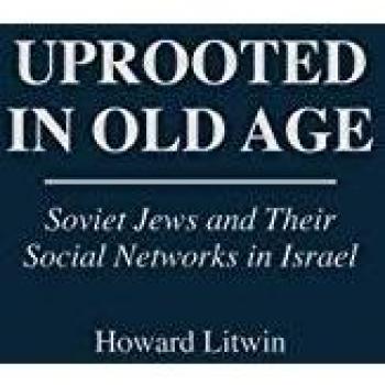 Uprooted in Old Age: Soviet Jews and Their Social Networks in Israel