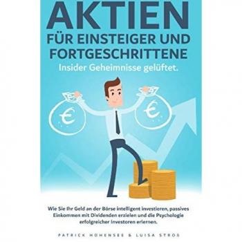 Aktien für Einsteiger und Fortgeschrittene. Insider Geheimnisse gelüftet: Wie Sie Ihr Geld an der Börse intelligent investieren, passives Einkommen ... Psychologie erfolgreicher Investoren erlernen