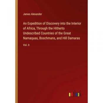 An Expedition of Discovery into the Interior of Africa, Through the Hitherto Undescribed Countries of the Great Namaquas, Boschmans, and Hill Damaras: Vol. II