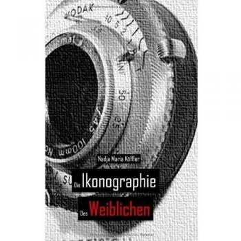 Die Ikonographie des Weiblichen: Ikonographische Formen der massenmedialen Repräsentation und Konstruktion der femme nouvelle am Beispiel der ... Printmedien des 20. Jahrhunderts