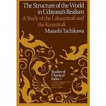 The Structure of the World in Udayana's Realism: A Study of the Laksanavali and the Kiranavali: A Study of the Lakṣaṇāvalī and theKiraṇāvalī