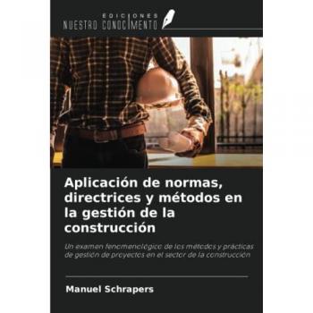 Aplicación de normas, directrices y métodos en la gestión de la construcción: Un examen fenomenológico de los métodos y prácticas de gestión de proyectos en el sector de la construcción