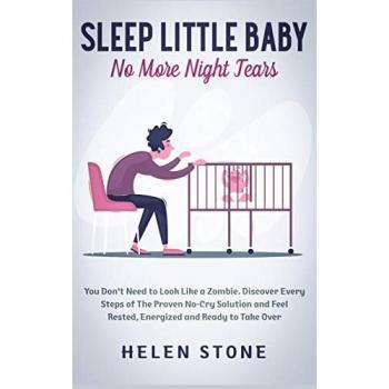 Sleep Little Baby, No More Night Tears: You Don't Need to Look Like a Zombie. Discover Every Steps of The Proven No-Cry Solution and Feel Rested, Energized and Ready to Take Over