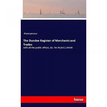 The Dundee Register of Merchants and Trades: with all the public offices, &c. for M,DCC,LXXXIII
