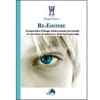 Re-esistere. Comprendere il disagio adolescenziale prevedendo le varie forme di malessere e di devianza giovanile