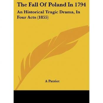 The Fall of Poland in 1794: An Historical Tragic Drama, in Four Acts (1855)