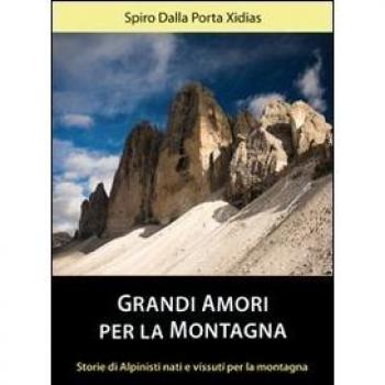 Grandi amori per la montagna. Storie di alpinisti nati e vissuti per la montagna