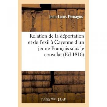 Relation de la déportation et de l'exil à Cayenne d'un jeune Français sous le consulat de Buonaparte