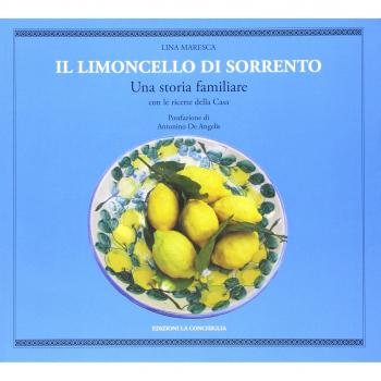 Il limoncello di Sorrento. Una storia familiare con le ricette della casa