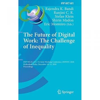 The Future of Digital Work: The Challenge of Inequality: IFIP WG 8.2, 9.1, 9.4 Joint Working Conference, IFIPJWC 2020, Hyderabad, India, December ... and Communication Technology, 601, Band 601)