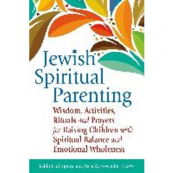 Jewish Spiritual Parenting: Wisdom, Activities, Rituals and Prayers for Raising Children with Spiritual Balance and Emotional Wholeness