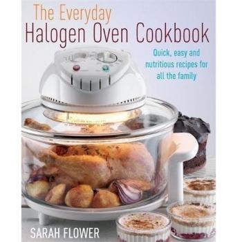 The Everyday Halogen Oven Cookbook: Quick, Easy And Nutritious Recipes For All T